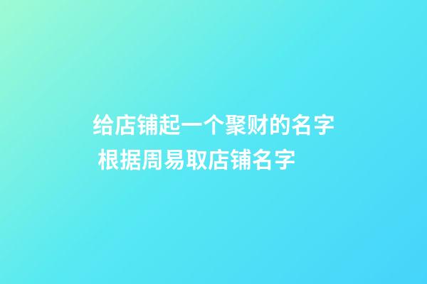 给店铺起一个聚财的名字 根据周易取店铺名字